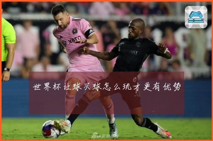 世界杯让球买球怎么玩才更有优势