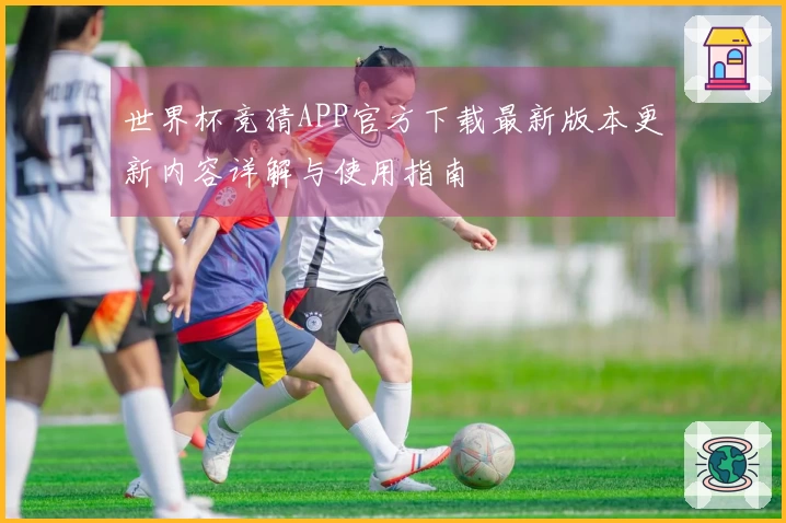 世界杯竞猜APP官方下载最新版本更新内容详解与使用指南