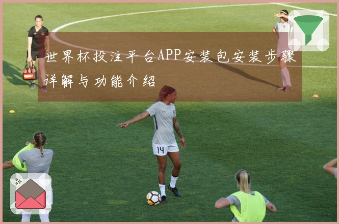 世界杯投注平台APP安装包安装步骤详解与功能介绍