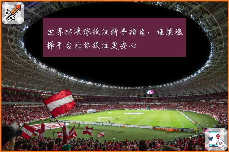 世界杯滚球投注新手指南，谨慎选择平台让你投注更安心