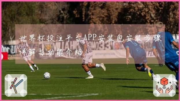 世界杯投注平台APP安装包安装步骤详解与功能介绍