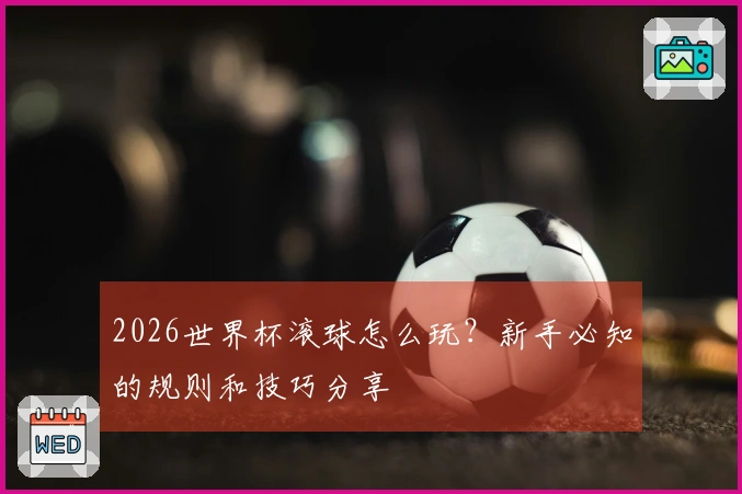 2026世界杯滚球怎么玩？新手必知的规则和技巧分享