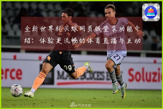 全新世界杯买球网页版登录功能介绍：体验更流畅的体育直播与互动服务