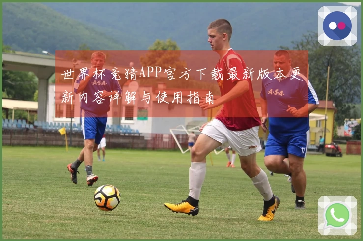 世界杯竞猜APP官方下载最新版本更新内容详解与使用指南