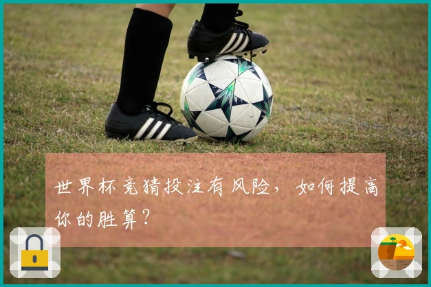 世界杯竞猜投注有风险，如何提高你的胜算？