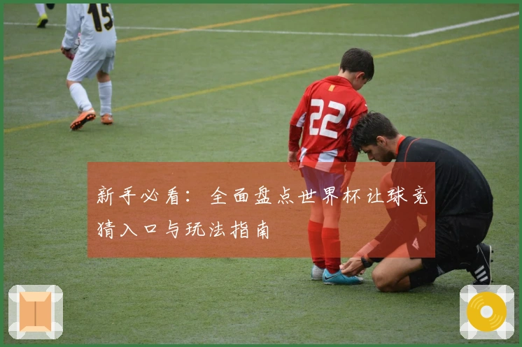 新手必看：全面盘点世界杯让球竞猜入口与玩法指南