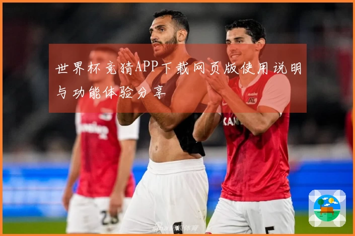 世界杯竞猜APP下载网页版使用说明与功能体验分享