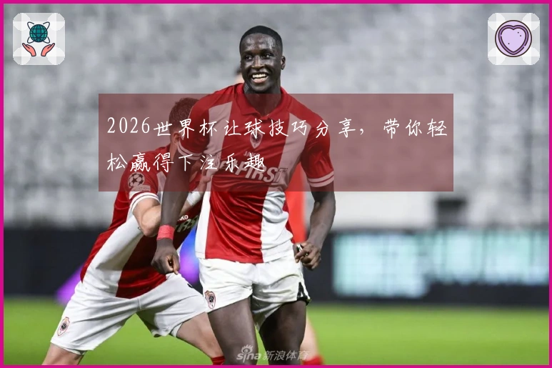 2026世界杯让球技巧分享，带你轻松赢得下注乐趣