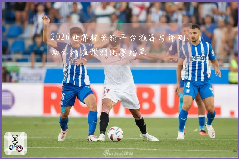 2026世界杯竞猜平台推荐与评测，助你精准预测比赛结果
