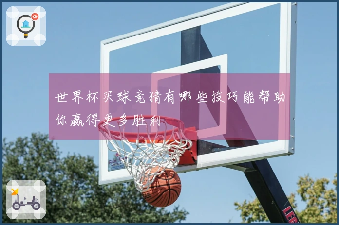 世界杯买球竞猜有哪些技巧能帮助你赢得更多胜利