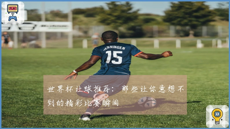 世界杯让球推荐：那些让你意想不到的精彩比赛瞬间