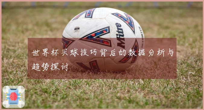 世界杯买球技巧背后的数据分析与趋势探讨