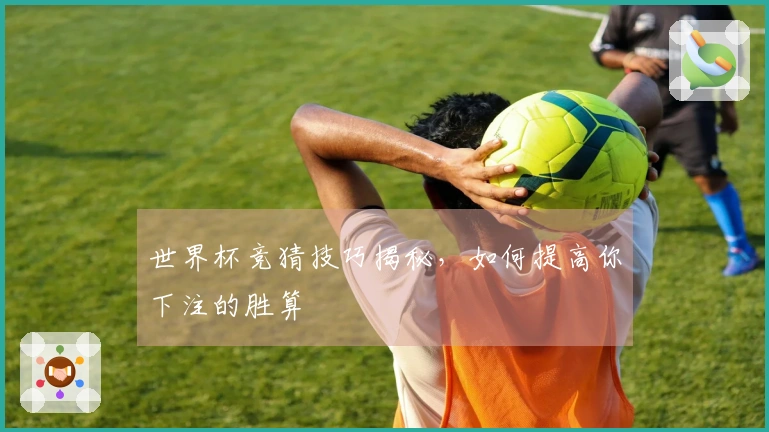 世界杯竞猜技巧揭秘，如何提高你下注的胜算