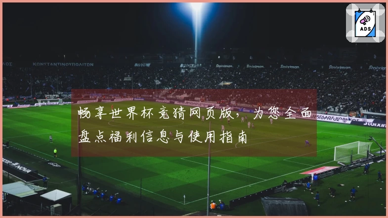 畅享世界杯竞猜网页版，为您全面盘点福利信息与使用指南