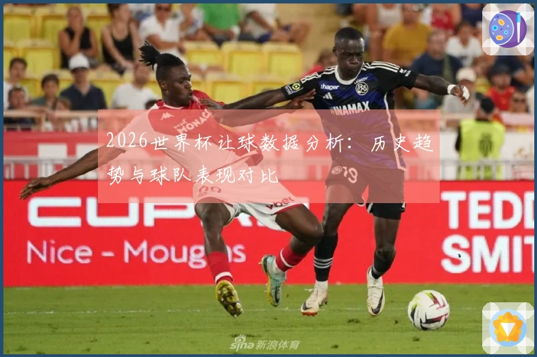 2026世界杯让球数据分析：历史趋势与球队表现对比