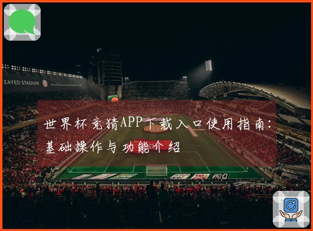 世界杯竞猜APP下载入口使用指南:基础操作与功能介绍