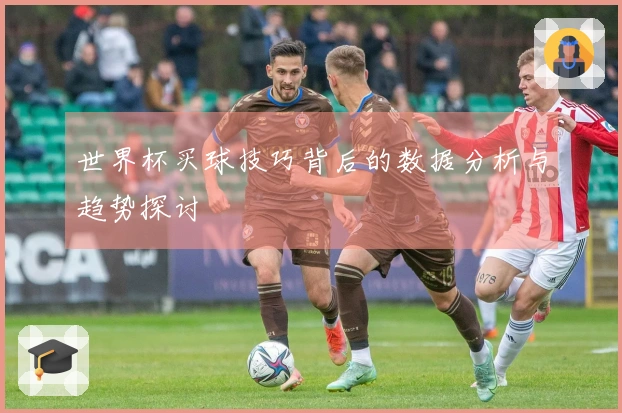 世界杯买球技巧背后的数据分析与趋势探讨