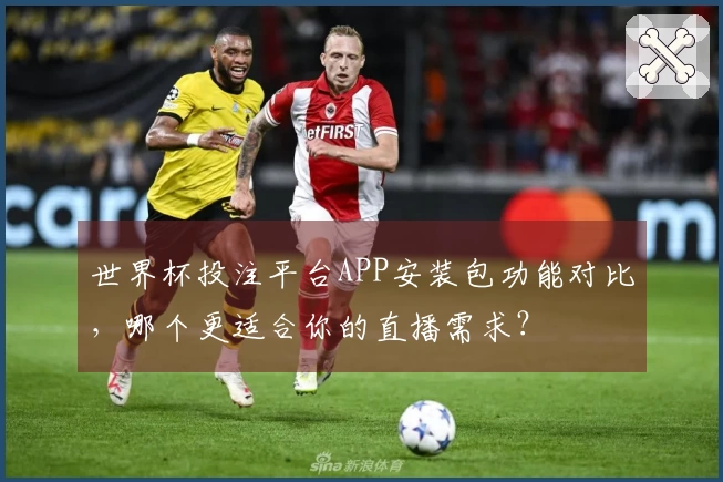 世界杯投注平台APP安装包功能对比,哪个更适合你的直播需求?