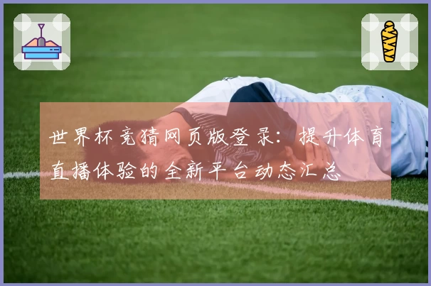 世界杯竞猜网页版登录:提升体育直播体验的全新平台动态汇总