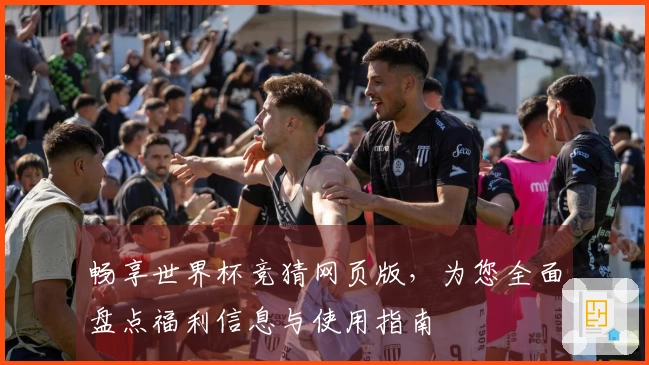 畅享世界杯竞猜网页版,为您全面盘点福利信息与使用指南