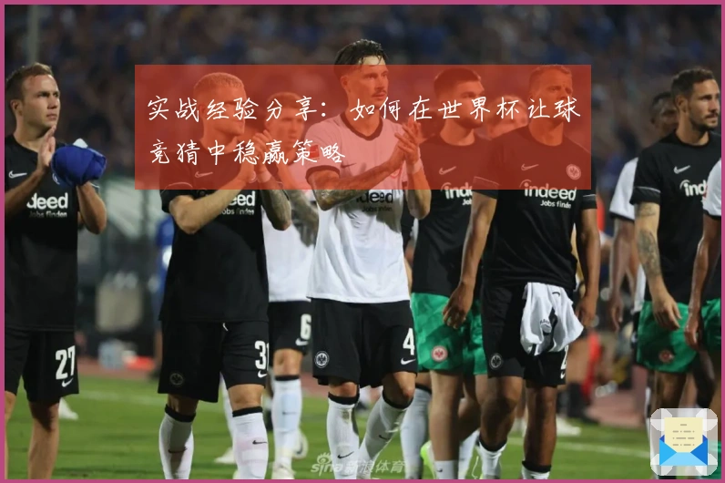 实战经验分享：如何在世界杯让球竞猜中稳赢策略