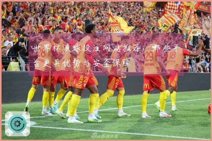 世界杯滚球投注网站推荐，哪些平台更具优势与安全保障